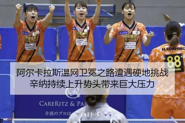 阿尔卡拉斯温网卫冕之路遭遇硬地挑战 辛纳持续上升势头带来巨大压力