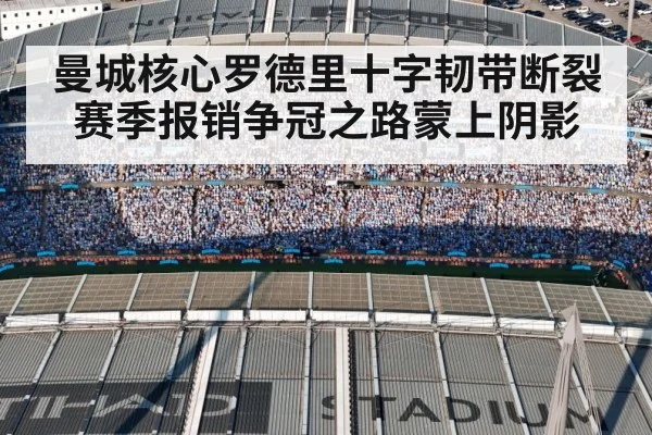 曼城核心罗德里十字韧带断裂赛季报销争冠之路蒙上阴影